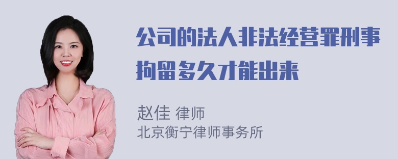 公司的法人非法经营罪刑事拘留多久才能出来