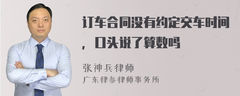 订车合同没有约定交车时间，口头说了算数吗