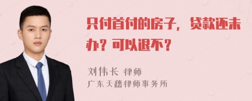 只付首付的房子，贷款还未办？可以退不？