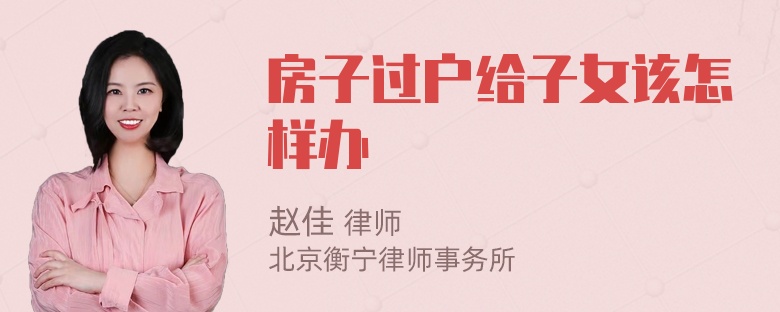 房子过户给子女该怎样办