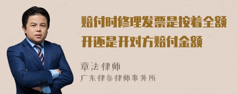 赔付时修理发票是按着全额开还是开对方赔付金额