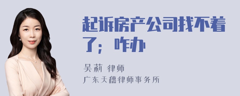 起诉房产公司找不着了；咋办