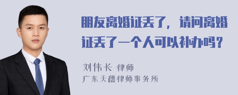 朋友离婚证丢了，请问离婚证丢了一个人可以补办吗？