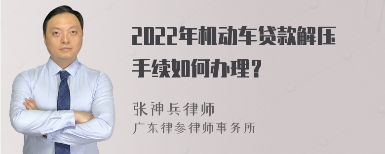 2022年机动车贷款解压手续如何办理？