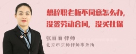 想辞职老板不同意怎么办，没签劳动合同，没买社保