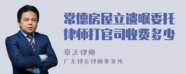 常德房屋立遗嘱委托律师打官司收费多少