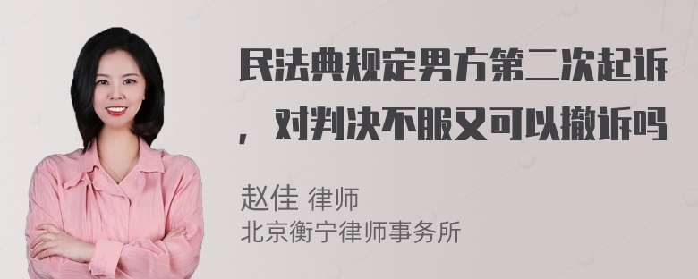 民法典规定男方第二次起诉，对判决不服又可以撤诉吗