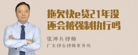 拖欠快e贷21年没还会被强制执行吗