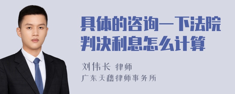 具体的咨询一下法院判决利息怎么计算