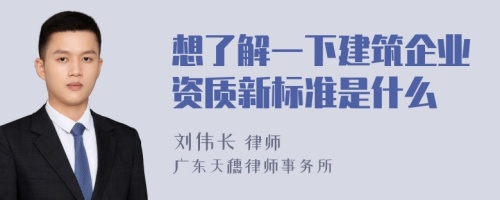 想了解一下建筑企业资质新标准是什么