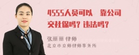 4555人员可以掛靠公司交社保吗？违法吗？