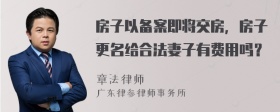 房子以备案即将交房，房子更名给合法妻子有费用吗？