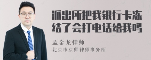 派出所把我银行卡冻结了会打电话给我吗