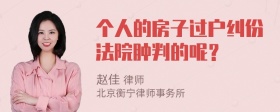 个人的房子过户纠份法院肿判的呢？