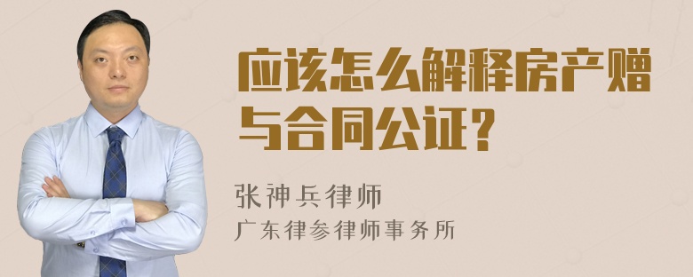 应该怎么解释房产赠与合同公证？