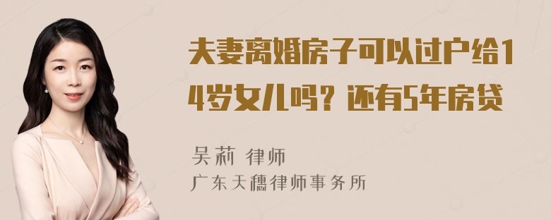 夫妻离婚房子可以过户给14岁女儿吗？还有5年房贷