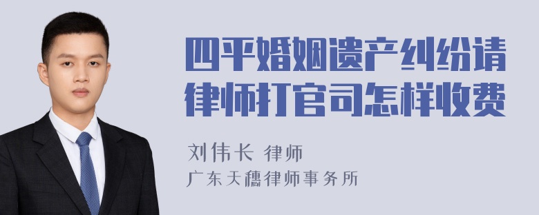 四平婚姻遗产纠纷请律师打官司怎样收费