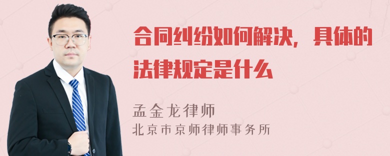 合同纠纷如何解决，具体的法律规定是什么