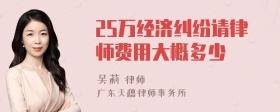 25万经济纠纷请律师费用大概多少