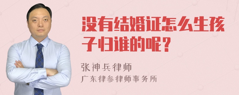 没有结婚证怎么生孩子归谁的呢？