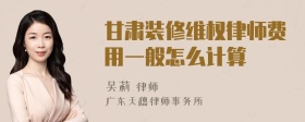 甘肃装修维权律师费用一般怎么计算