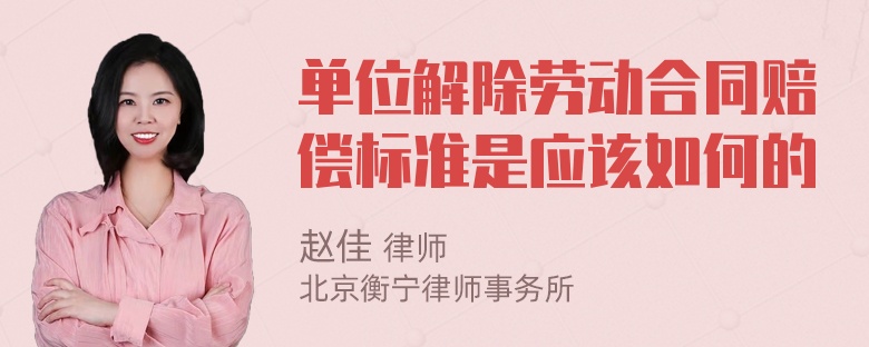 单位解除劳动合同赔偿标准是应该如何的