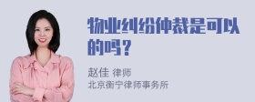 物业纠纷仲裁是可以的吗？