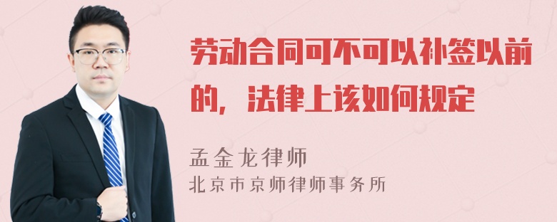 劳动合同可不可以补签以前的，法律上该如何规定