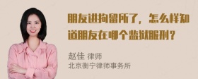 朋友进拘留所了，怎么样知道朋友在哪个监狱服刑？