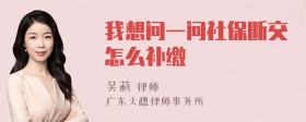 我想问一问社保断交怎么补缴