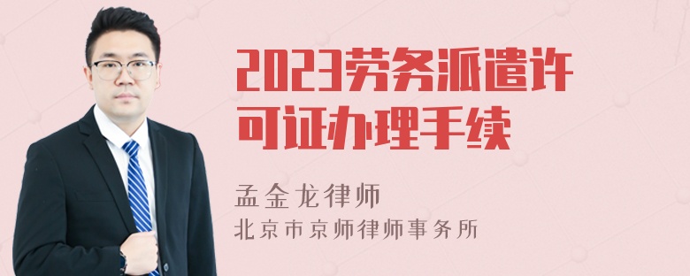 2023劳务派遣许可证办理手续