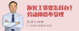 拖欠工资要怎样办？劳动仲裁不受理