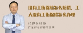 没有工伤保险怎么赔偿，工人没有工伤保险怎么办理