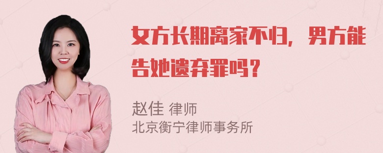 女方长期离家不归，男方能告她遗弃罪吗？