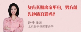 女方长期离家不归，男方能告她遗弃罪吗？