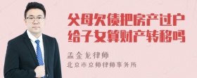 父母欠债把房产过户给子女算财产转移吗