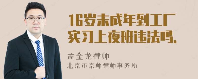 16岁未成年到工厂实习上夜班违法吗．