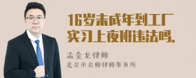 16岁未成年到工厂实习上夜班违法吗．