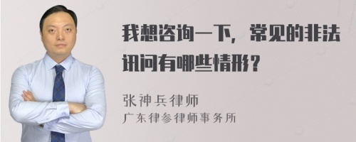 我想咨询一下，常见的非法讯问有哪些情形？