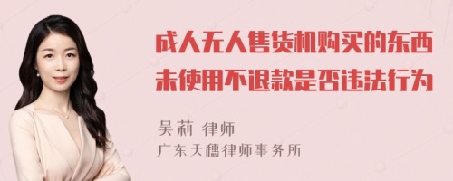 成人无人售货机购买的东西未使用不退款是否违法行为