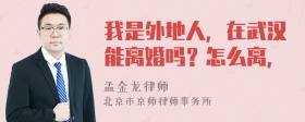 我是外地人，在武汉能离婚吗？怎么离，