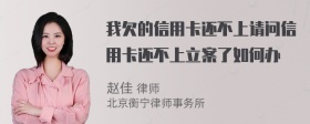 我欠的信用卡还不上请问信用卡还不上立案了如何办