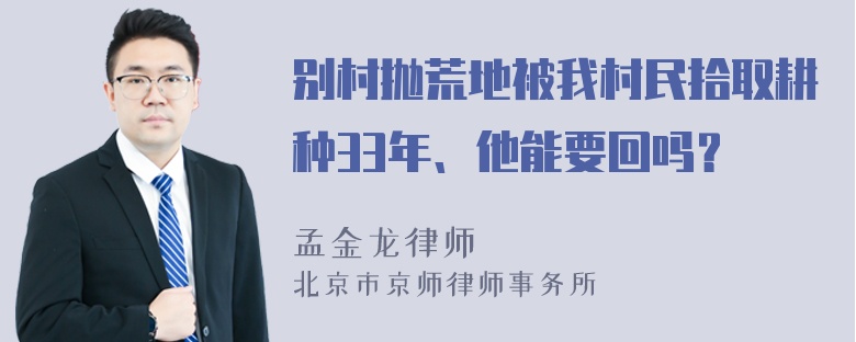 别村抛荒地被我村民拾取耕种33年、他能要回吗？