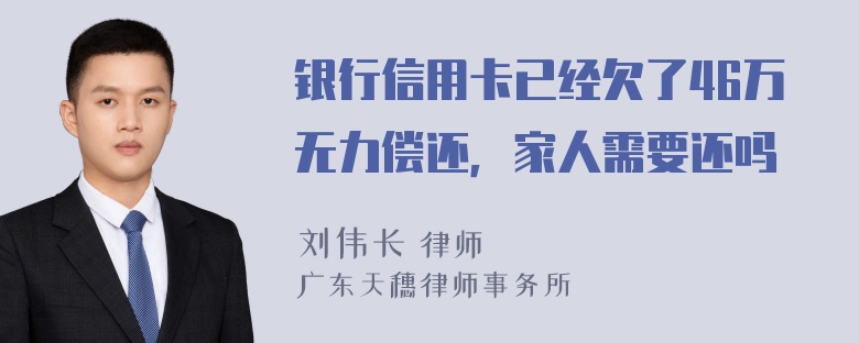 银行信用卡已经欠了46万无力偿还，家人需要还吗