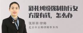 彩礼纠纷强制执行女方没有钱，怎么办