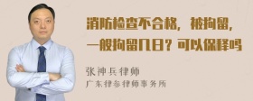 消防检查不合格，被拘留，一般拘留几日？可以保释吗