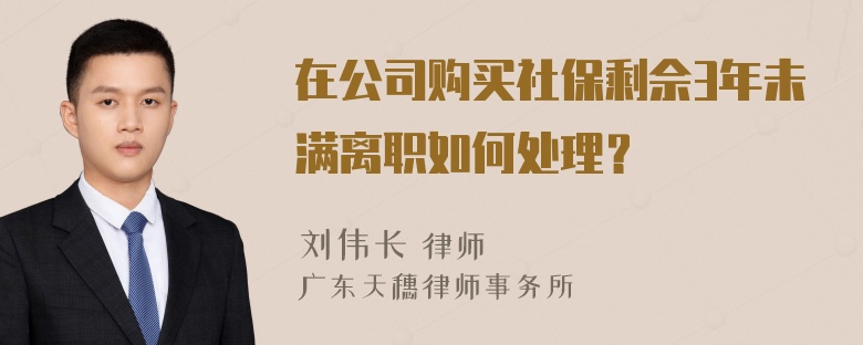 在公司购买社保剩佘3年未满离职如何处理？