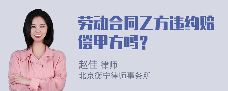 劳动合同乙方违约赔偿甲方吗？