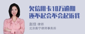 欠信用卡10万逾期还不起会不会起诉我