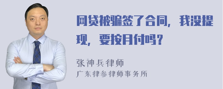 网贷被骗签了合同，我没提现，要按月付吗？